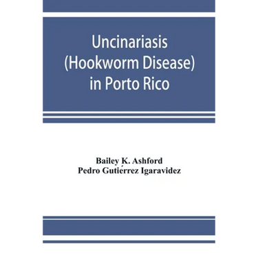 Uncinariasis (Hookworm disease) in Porto Rico: a medical and economic problem