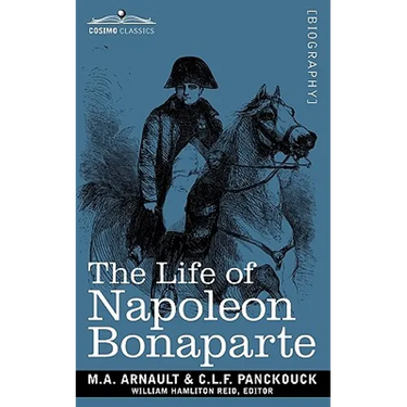 Life of Napoleon Bonaparte: Giving an Account of All His Engagements, from the Siege of Toulon to the Battle of Waterloo (Two Volumes in One)