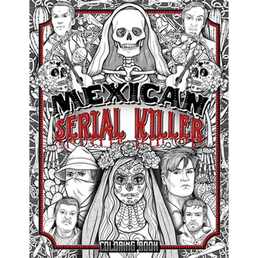 Mexican Serial Killer Coloring Book: The Most Prolific Serial Killers In Mexican History. The Unique Gift for True Crime Fans - Full of Infamous Murde