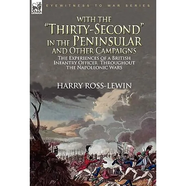 With the "Thirty-Second" in the Peninsular and Other Campaigns: The Experiences of a British Infantry Officer Throughout the Napoleonic Wars