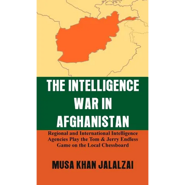 The Intelligence War in Afghanistan: Regional and International Intelligence Agencies Play the Tom & Jerry Endless Game on the Local Chessboard