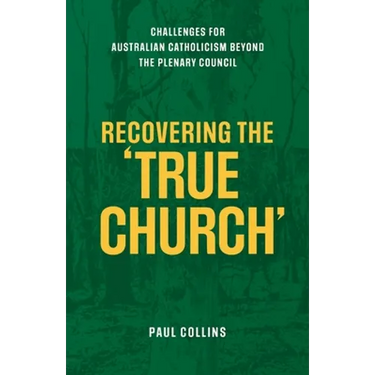 Recovering the True Church: Challenges for Australian Catholicism Beyond the Plenary Council