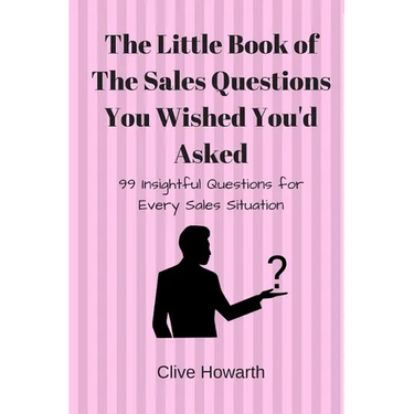The Little Book of Sales Questions You Wish You'd Asked: 99 Insightful Questions for Every Sales Situation