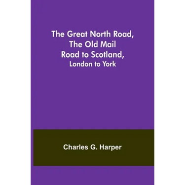 The Great North Road, the Old Mail Road to Scotland: London to York