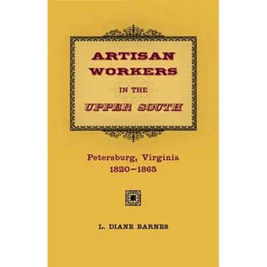 Artisan Workers in the Upper South: Petersburg, Virginia, 1820-1865