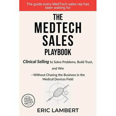 The MedTech Sales Playbook: Clinical Selling or Sell Solutions, Build Trust, and Win Without Chasing the Business
