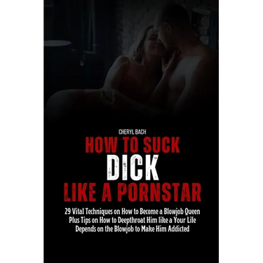 How to Suck Dick like a Pornstar: 29 Vital Techniques on How to Become a Blowjob Queen Plus Tips on How to Deepthroat Him like a Your Life Depends on