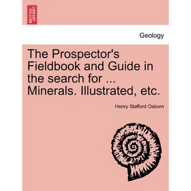 The Prospector's Fieldbook and Guide in the Search for ... Minerals. Illustrated, Etc.