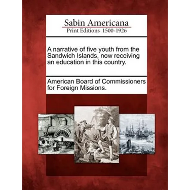 A Narrative of Five Youth from the Sandwich Islands, Now Receiving an Education in This Country.