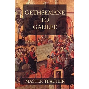 Gethsemane To Galilee: Bible Talks Of The New Testament by Master Teacher