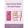Easy Freezer Meals For Busy People: How To Cook At Home With Delicious Recipes: How To Make Sure There Are Healthy Meals