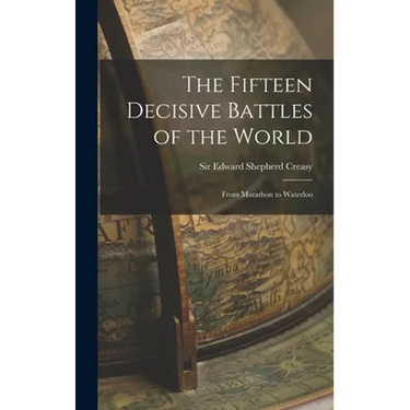 The Fifteen Decisive Battles of the World: From Marathon to Waterloo