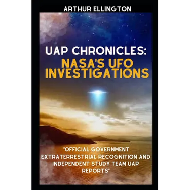 Uap Chronicles: NASA'S UFO INVESTIGATIONS: Official Government Extraterrestrial Recognition and Independent Study Team UAP Reports