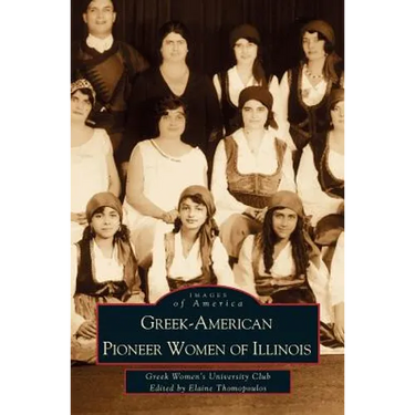 Greek-American Pioneer Women of Illinois: The Stories of Georgia Bitzis Pooley, Presbytera Stella Christoulakis Petrakis, Theano Papzoglou Margaris, B