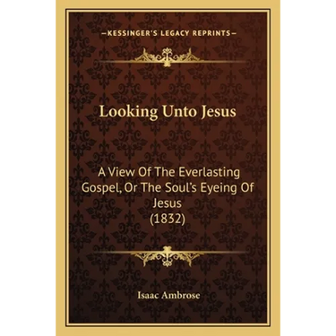 Looking Unto Jesus: A View Of The Everlasting Gospel, Or The Soul's Eyeing Of Jesus (1832)