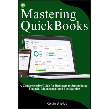 Mastering QuickBooks: A Comprehensive Guide for Beginners to Streamlining Financial Management and Bookkeeping