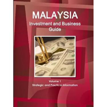 Malaysia Investment and Business Guide Volume 1 Strategic and Practical Information