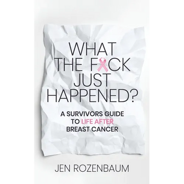 What the F*ck Just Happened? A Survivors Guide to Life After Breast Cancer.