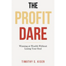 The Profit Dare: Winning at Wealth Without Losing Your Soul
