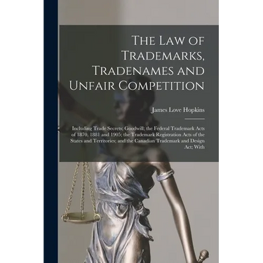 The law of Trademarks, Tradenames and Unfair Competition: Including Trade Secrets; Goodwill; the Federal Trademark Acts of 1870, 1881 and 1905; the Tr