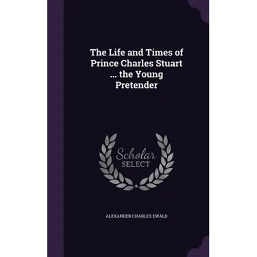 The Life and Times of Prince Charles Stuart ... the Young Pretender