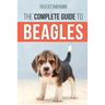 The Complete Guide to Beagles: Choosing, Housebreaking, Training, Feeding, and Loving Your New Beagle Puppy