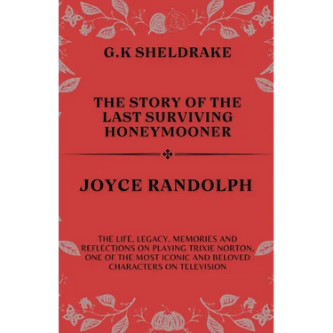 The Story of The Last Surviving Honeymooner Joyce Randolph: The life, Legacy, Memories and Reflections on Playing Trixie Norton, One of the Most Iconi