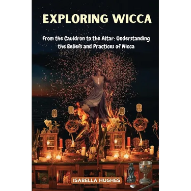 Exploring Wicca: From the Cauldron to the Altar: Understanding the Beliefs and Practices of Wicca