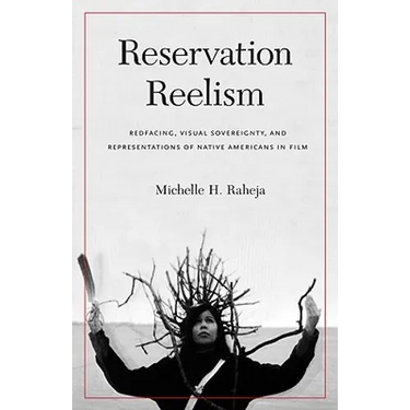 Reservation Reelism: Redfacing, Visual Sovereignty, and Representations of Native Americans in Film
