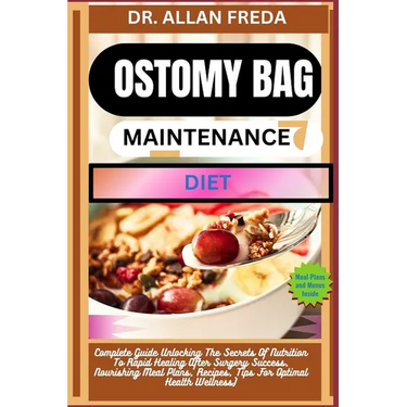 Ostomy Bag Maintenance Diet: Complete Guide Unlocking The Secrets Of Nutrition To Rapid Healing After Surgery Success, Nourishing Meal Plans, Recip
