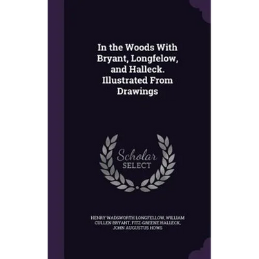 In the Woods With Bryant, Longfelow, and Halleck. Illustrated From Drawings