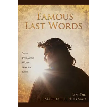 Famous Last Words: Seven Everlasting Words from the Cross