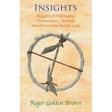 Insights, Nuggets of Philosophy, Observations, Attitude Mined from the Mother Lode