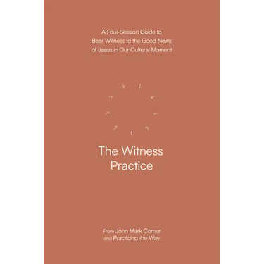 The Witness Practice: A Four-Session Guide to Bear Witness to the Good News of Jesus in Our Cultural Moment