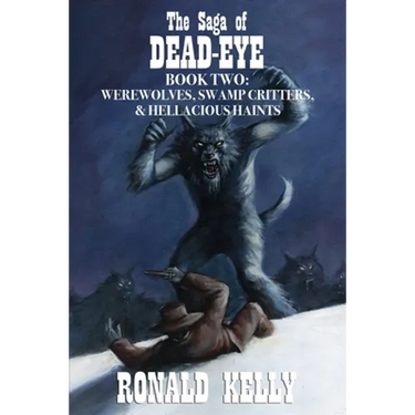 The Saga of Dead-Eye, Book Two: Werewolves, Swamp Critters, & Hellacious Haints!