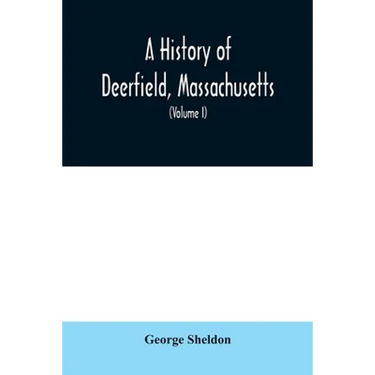 A History of Deerfield, Massachusetts: the times when the people by whom it was settled, unsettled and resettled; With a Special Study of the Indian W