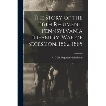 The Story of the 116th Regiment, Pennsylvania Infantry. War of Secession, 1862-1865