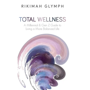 Total Wellness: A Millennial & Gen Z Guide to Living a More Balanced Life