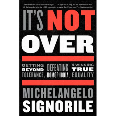 It's Not Over: Getting Beyond Tolerance, Defeating Homophobia, and Winning True Equality