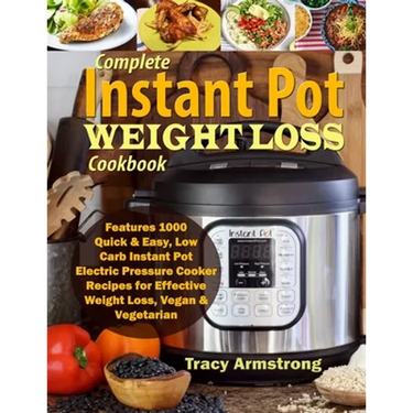 Complete Instant Pot Weight Loss Cookbook: Features 1000 Quick & Easy, Low Carb Instant Pot Electric Pressure Cooker Recipes for Effective Weight Loss