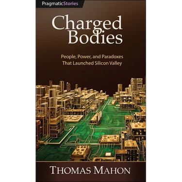 Charged Bodies: People, Power, and Paradoxes That Launched Silicon Valley