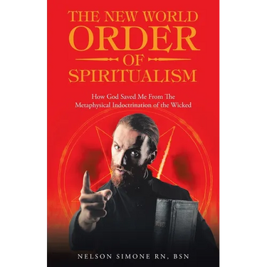 The New World Order of Spiritualism: How God Saved Me from the Metaphysical Indoctrination of the Wicked