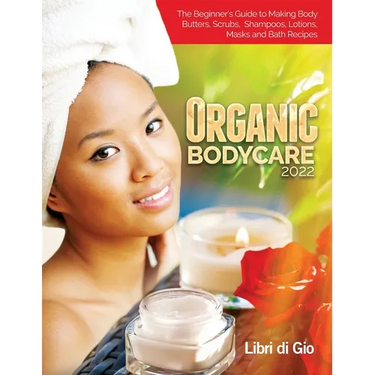 Organic Bodycare 2022: The Beginner's Guide to Making Body Butters, Scrubs, Shampoos, Lotions, Masks and Bath Recipes