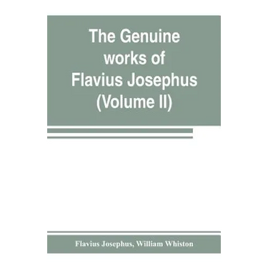 The genuine works of Flavius Josephus: the learned and authentic Jewish historian and celebrated warrior: translated from the original Greek, accordin