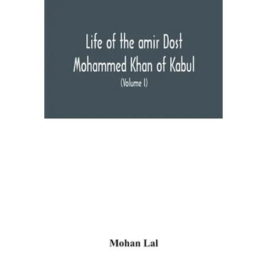 Life of the amir Dost Mohammed Khan of Kabul: with his political proceedings towards the English, Russian and Persian governments, including the victo