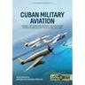 Cuban Military Aviation Volume 2: The Cuban Army Air Force, the Fight Against Castro's Guerrillas, and the Bay of Pigs, 1952-1961
