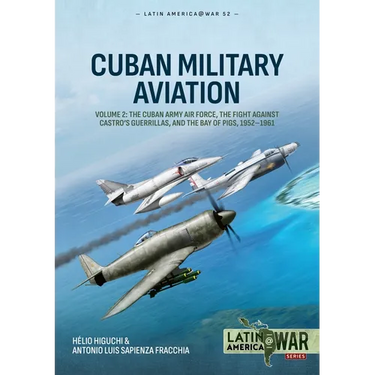 Cuban Military Aviation Volume 2: The Cuban Army Air Force, the Fight Against Castro's Guerrillas, and the Bay of Pigs, 1952-1961