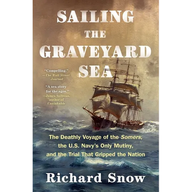 Sailing the Graveyard Sea: The Deathly Voyage of the Somers, the U.S. Navy's Only Mutiny, and the Trial That Gripped the Nation