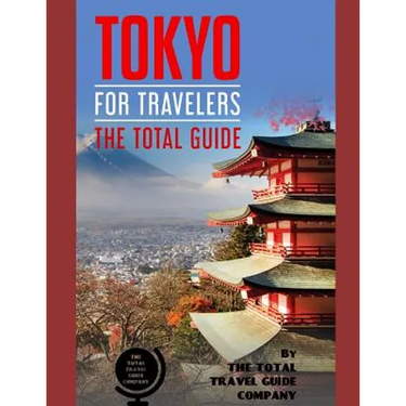 TOKYO FOR TRAVELERS. The total guide: The comprehensive traveling guide for all your traveling needs. By THE TOTAL TRAVEL GUIDE COMPANY