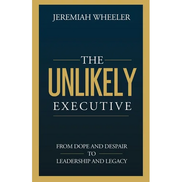 The Unlikely Executive: From Dope and Despair to Leadership and Legacy
